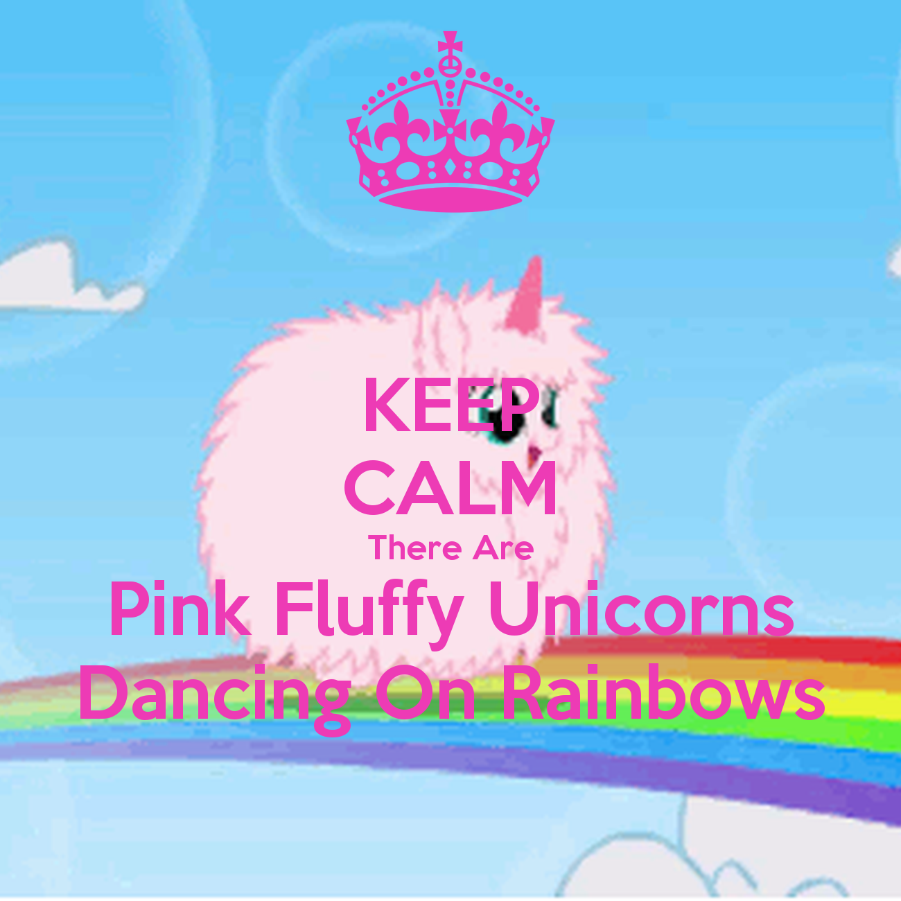 Keep Calm There Are Pink Fluffy Unicorns Dancing On Rainbows