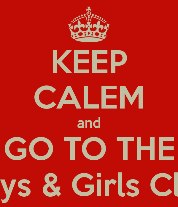 KEEP CALEM and GO TO THE Boys Girls Club   KEEP CALM AND CARRY ON