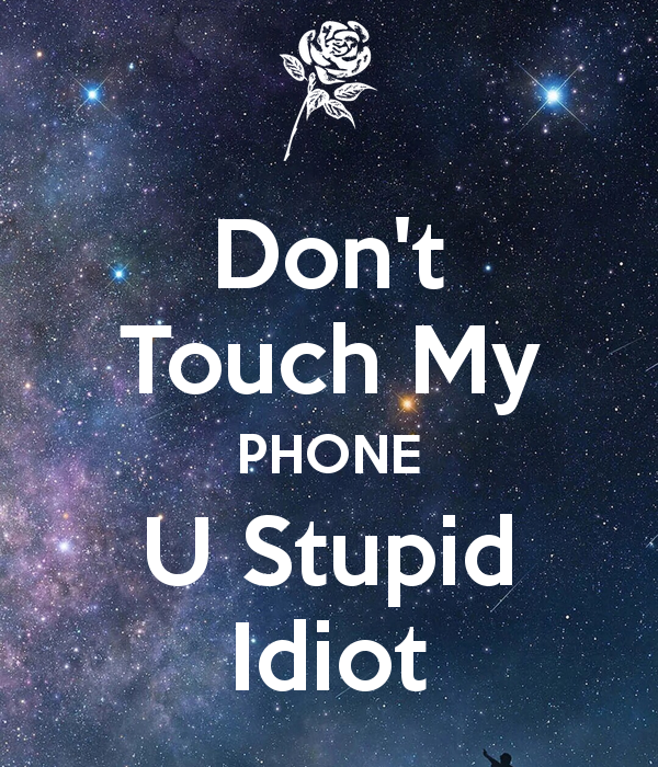 Dont Touch My PHONE U Stupid Idiot KEEP CALM AND CARRY ON Image