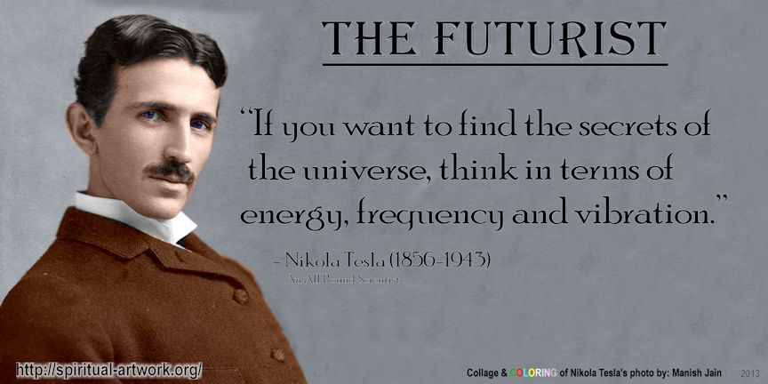 Nikola Tesla If you want to find the secrets of the universe