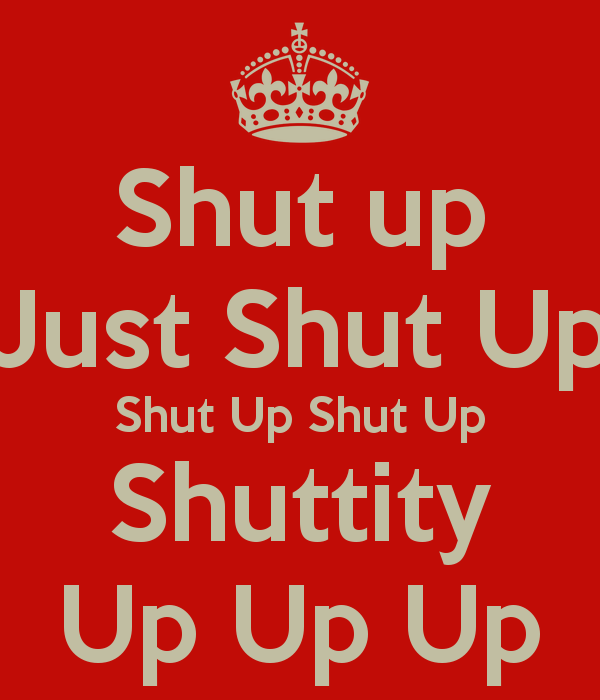 Shut Up Just Shuttity Keep Calm And