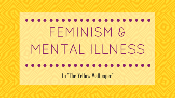 Mental Illness And Feminism In The Yellow Wallpaper Feministas