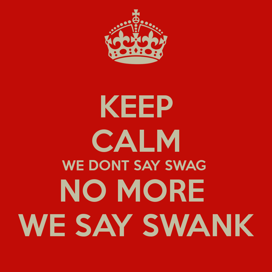  coukKEEP CALM WE DONT SAY SWAG NO MORE WE SAY SWANK   KEEP CALM AND