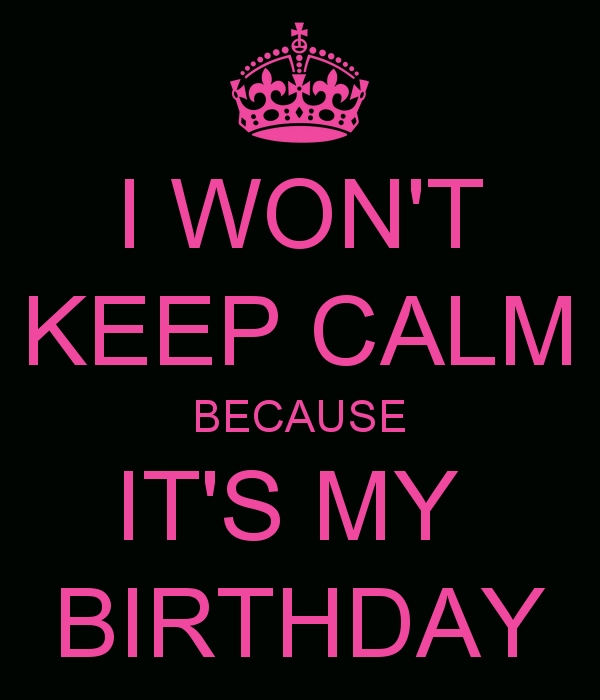 Won T Keep Calm Because It S My BirtHDay And Carry On