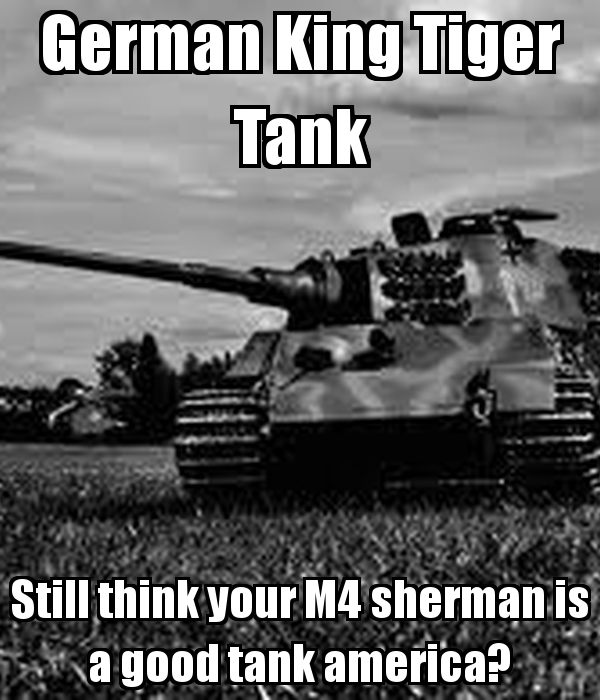 German King Tiger Tank Still Think Your M4 Sherman Is A Good