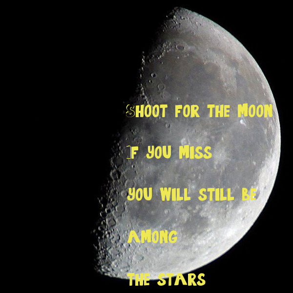 Shoot For The Moon If You Miss Will Still Be Among Stars